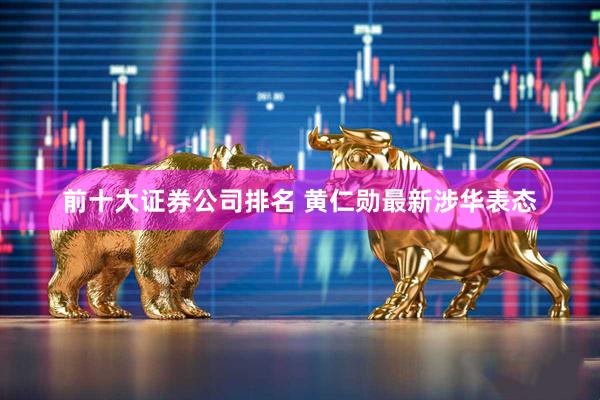 前十大证券公司排名 黄仁勋最新涉华表态