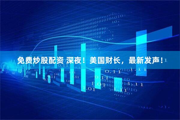免费炒股配资 深夜！美国财长，最新发声！