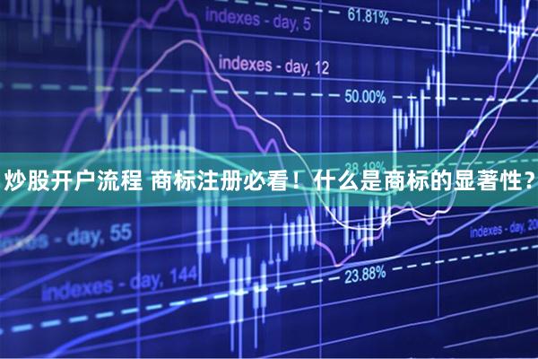 炒股开户流程 商标注册必看！什么是商标的显著性？