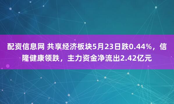 配资信息网 共享经济板块5月23日跌0.44%，信隆健康领跌，主力资金净流出2.42亿元