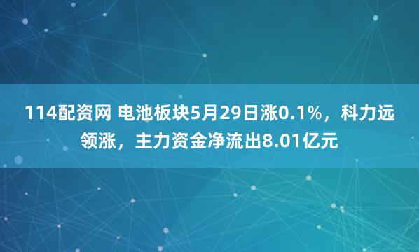 114配资网 电池板块5月29日涨0.1%，科力远领涨，主力资金净流出8.01亿元