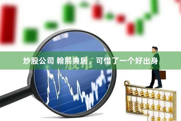 炒股公司 翰熙典居，可惜了一个好出身
