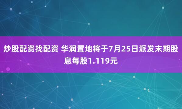 炒股配资找配资 华润置地将于7月25日派发末期股息每股1.119元