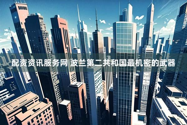 配资资讯服务网 波兰第二共和国最机密的武器