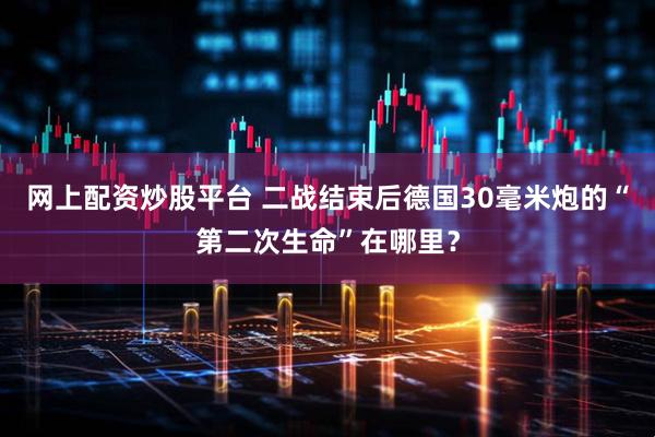网上配资炒股平台 二战结束后德国30毫米炮的“第二次生命”在哪里？