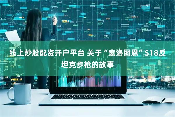 线上炒股配资开户平台 关于“索洛图恩”S18反坦克步枪的故事