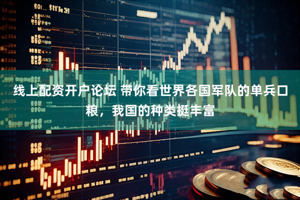 线上配资开户论坛 带你看世界各国军队的单兵口粮，我国的种类挺丰富