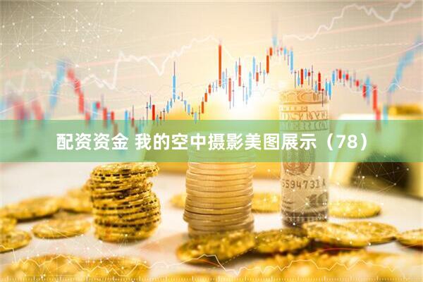 配资资金 我的空中摄影美图展示（78）