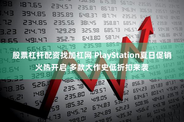 股票杠杆配资找加杠网 PlayStation夏日促销火热开启 多款大作史低折扣来袭