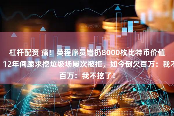杠杆配资 痛！英程序员错扔8000枚比特币价值70亿？12年间跪求挖垃圾场屡次被拒，如今倒欠百万：我不挖了！