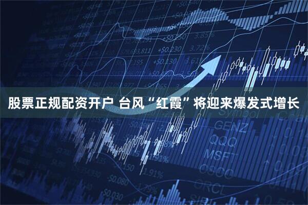 股票正规配资开户 台风“红霞”将迎来爆发式增长